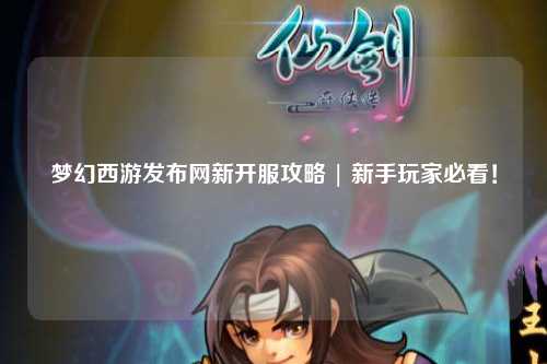梦幻西游发布网新开服攻略 | 新手玩家必看！